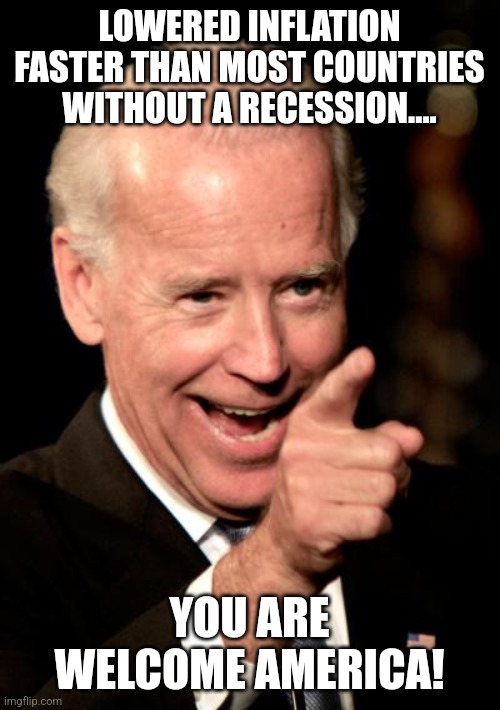 Bidenator | LOWERED INFLATION FASTER THAN MOST COUNTRIES WITHOUT A RECESSION.... YOU ARE WELCOME AMERICA! | image tagged in conservative,republican,nevertrump meme,kamala harris,donald trump,maga | made w/ Imgflip meme maker