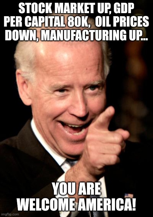 Bidenator | STOCK MARKET UP, GDP PER CAPITAL 80K,  OIL PRICES DOWN, MANUFACTURING UP... YOU ARE WELCOME AMERICA! | image tagged in nevertrump meme,conservative,republican,maga,donald trump,kamala harris | made w/ Imgflip meme maker