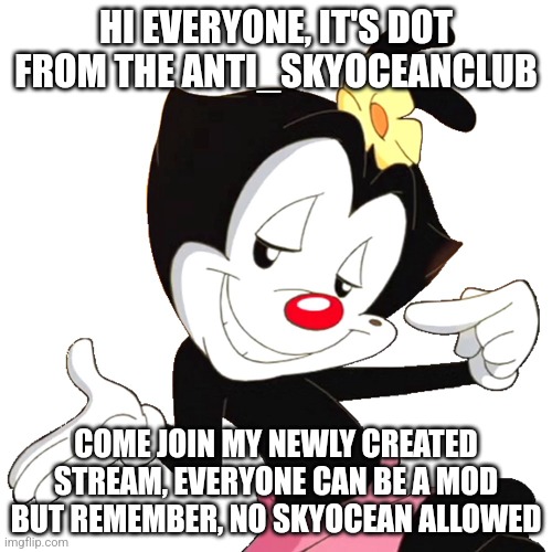 Dot Warner | HI EVERYONE, IT'S DOT FROM THE ANTI_SKYOCEANCLUB; COME JOIN MY NEWLY CREATED STREAM, EVERYONE CAN BE A MOD BUT REMEMBER, NO SKYOCEAN ALLOWED | image tagged in dot warner,announcement,new stream | made w/ Imgflip meme maker