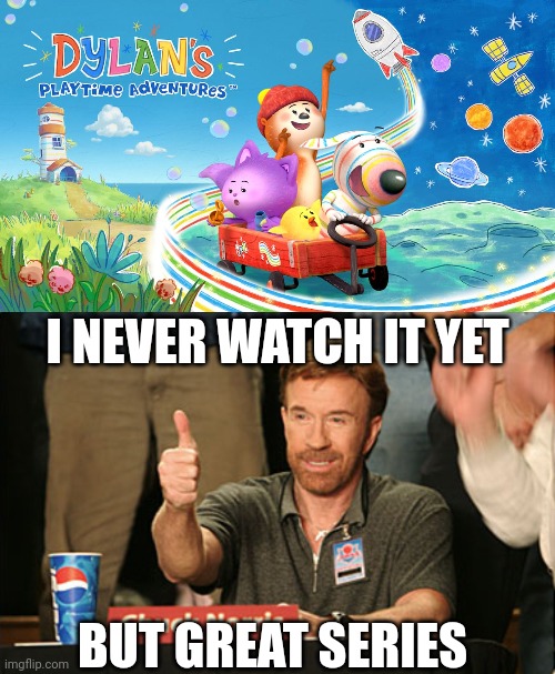 My Opinion on Dylan's Playtime Adventures: | I NEVER WATCH IT YET; BUT GREAT SERIES | image tagged in memes,chuck norris approves,meme,opinion,reaction,dylan's playtime adventures | made w/ Imgflip meme maker