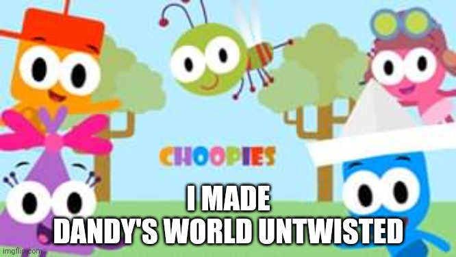 I Made Dandy's World In twisted When I Poor Lemonade | I MADE
DANDY'S WORLD UNTWISTED | image tagged in choopies,dandy's world | made w/ Imgflip meme maker