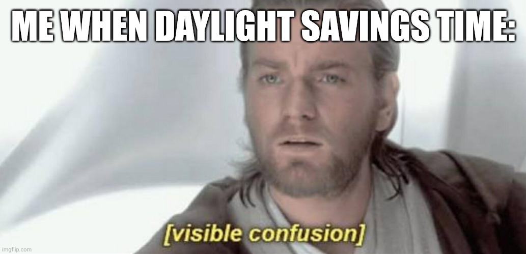 Idk the title | ME WHEN DAYLIGHT SAVINGS TIME: | image tagged in visible confusion,daylight savings time,true | made w/ Imgflip meme maker