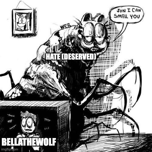 It's deserved | HATE (DESERVED); BELLATHEWOLF | image tagged in eldritch horror garfield,tiktok,youtube | made w/ Imgflip meme maker