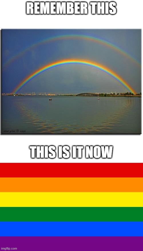 Rainbow | REMEMBER THIS; THIS IS IT NOW | image tagged in double rainbow,pride flag | made w/ Imgflip meme maker