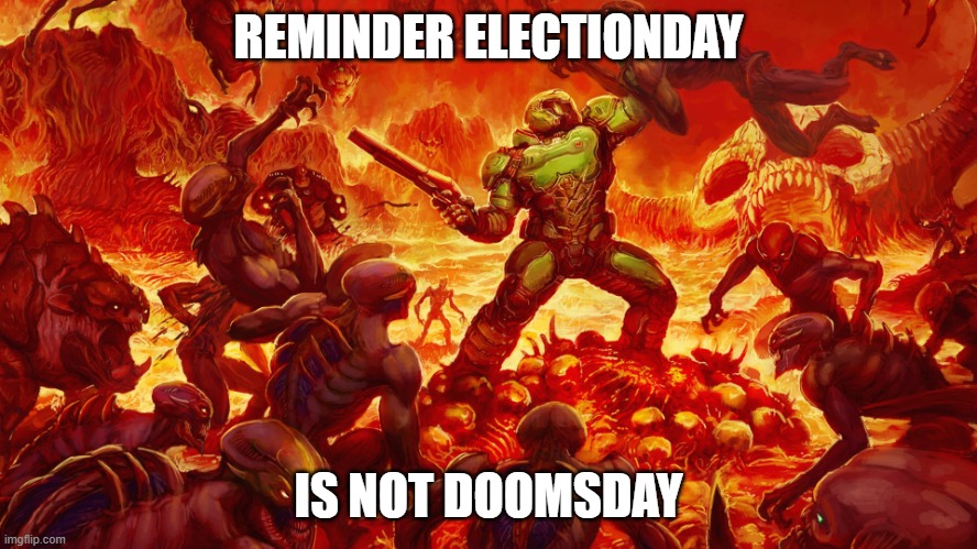 THE NAZIS/COMMUNIST ARE WINNING... ef of | REMINDER ELECTIONDAY; IS NOT DOOMSDAY | image tagged in doomguy | made w/ Imgflip meme maker