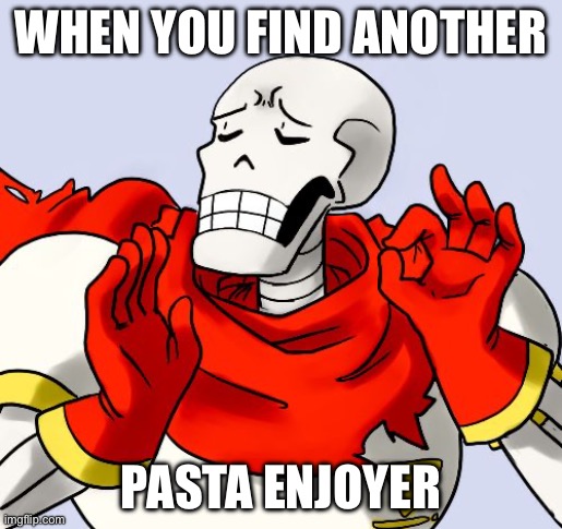 NYEH HEH HEH! | WHEN YOU FIND ANOTHER; PASTA ENJOYER | image tagged in papyrus just right,papyrus,undertale papyrus,papyrus plan,papyrus undertale | made w/ Imgflip meme maker