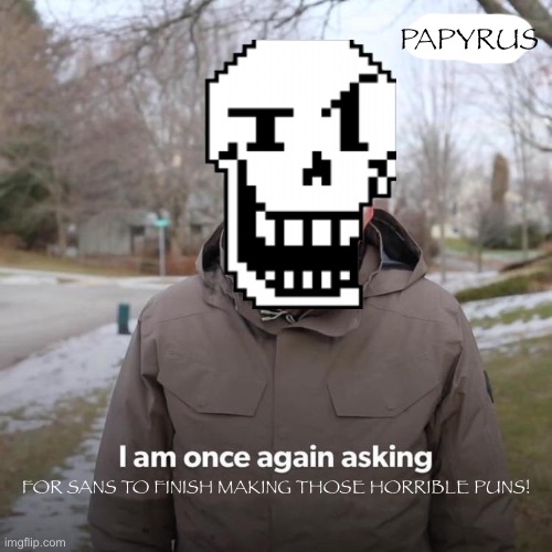 IT IS HARD TO LISTEN TO HIM DOING THIS EVERYDAY!! | PAPYRUS; FOR SANS TO FINISH MAKING THOSE HORRIBLE PUNS! | image tagged in memes,papyrus,undertale papyrus,papyrus slapping sans | made w/ Imgflip meme maker