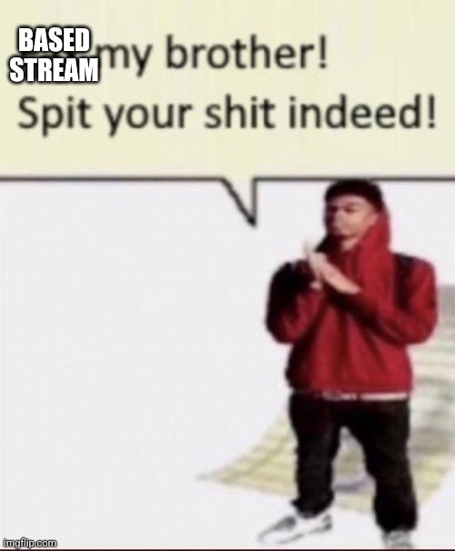 We got our first submission on the stream bois | BASED STREAM | image tagged in spit yo shit | made w/ Imgflip meme maker