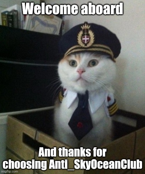 Welcome Aboard Cat | Welcome aboard And thanks for choosing Anti_SkyOceanClub | image tagged in welcome aboard cat | made w/ Imgflip meme maker