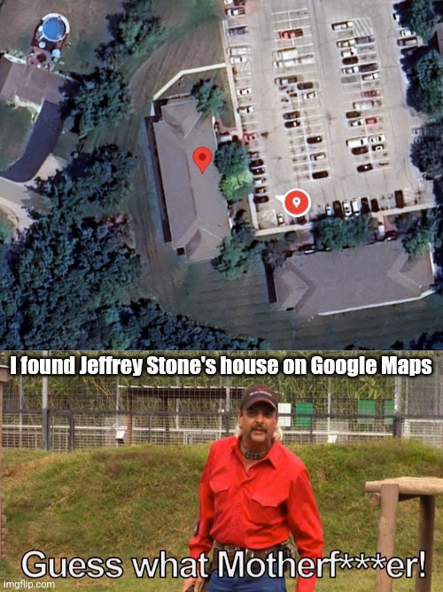 I guess it's time to raid his home | I found Jeffrey Stone's house on Google Maps | image tagged in joe exotic guess what motherf er,jeffrey stone,house,google maps,raid | made w/ Imgflip meme maker