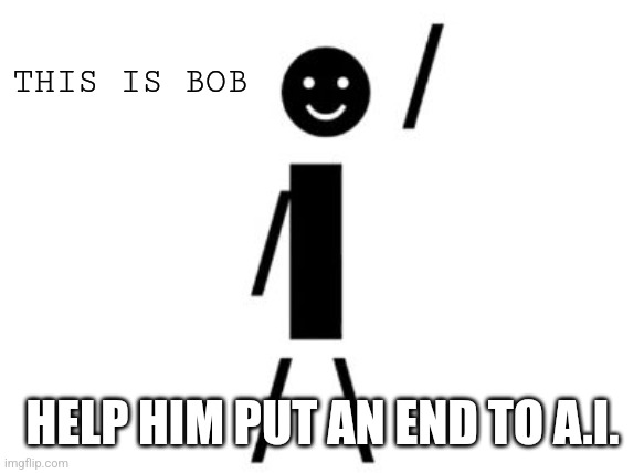 Bob hates A.I. | THIS IS BOB; HELP HIM PUT AN END TO A.I. | image tagged in this is bob,support real artists,classic meme,no ai,so true memes | made w/ Imgflip meme maker