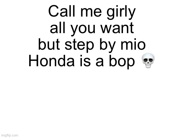 Anyways morning TODAYS THE END OF MARCHING SEASON | Call me girly all you want but step by mio Honda is a bop 💀 | made w/ Imgflip meme maker