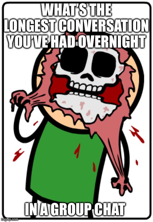 Me when | WHAT’S THE LONGEST CONVERSATION YOU’VE HAD OVERNIGHT; IN A GROUP CHAT | image tagged in me when | made w/ Imgflip meme maker