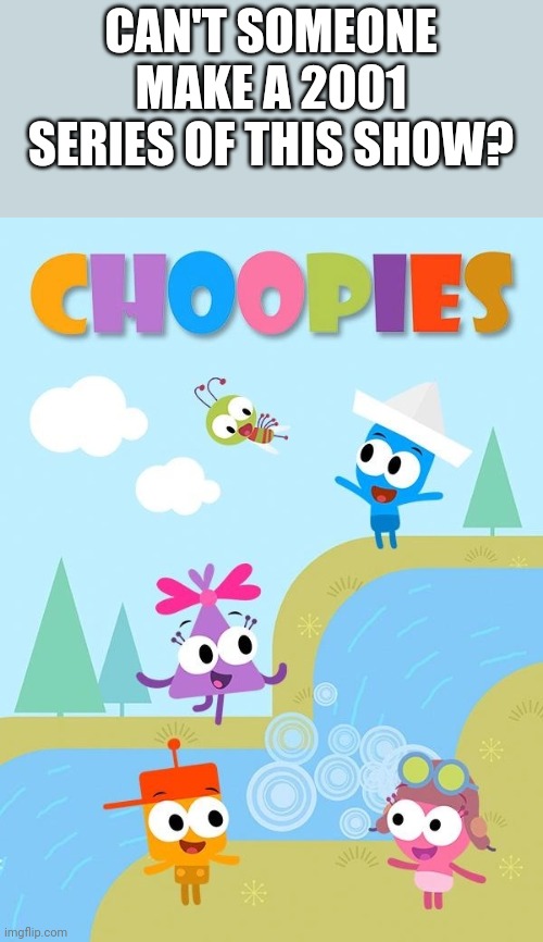 Comment to make Choopies the 2001 series | CAN'T SOMEONE MAKE A 2001 SERIES OF THIS SHOW? | image tagged in 2001,choopies | made w/ Imgflip meme maker