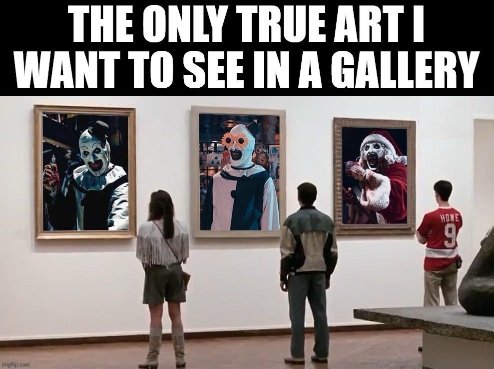 The only Art is Art | THE ONLY TRUE ART I WANT TO SEE IN A GALLERY | image tagged in art | made w/ Imgflip meme maker