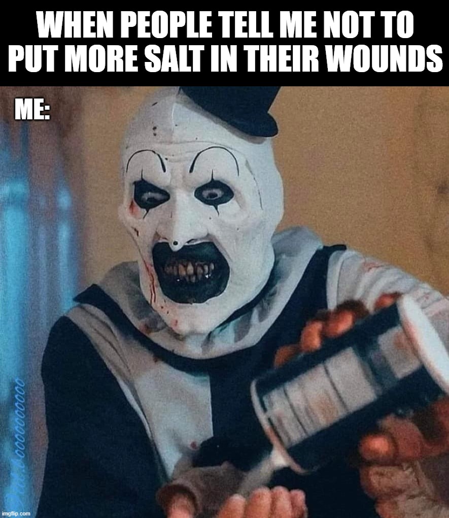 A little more salt | WHEN PEOPLE TELL ME NOT TO PUT MORE SALT IN THEIR WOUNDS; ME: | image tagged in art | made w/ Imgflip meme maker