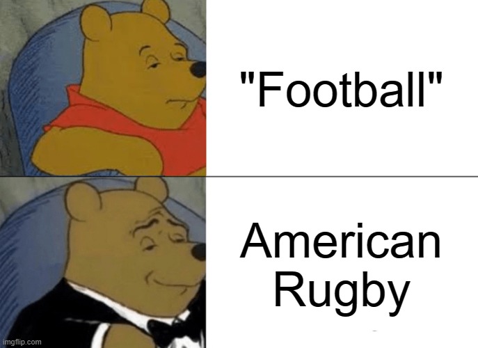 American Rugby | "Football"; American Rugby | image tagged in memes,tuxedo winnie the pooh,rugby,american football,football,fancy pooh | made w/ Imgflip meme maker