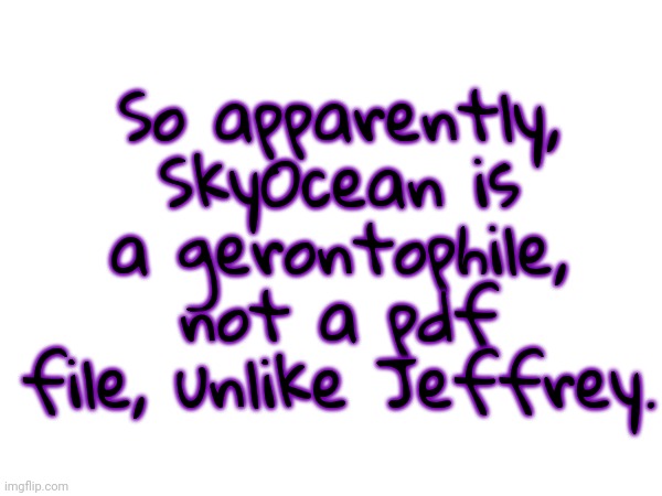 Gerontophile means attracted to the elderly. | So apparently, SkyOcean is a gerontophile, not a pdf file, unlike Jeffrey. | made w/ Imgflip meme maker