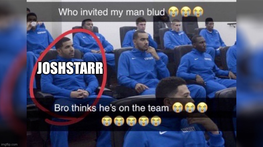 Who invited my man blud | JOSHSTARR | image tagged in who invited my man blud | made w/ Imgflip meme maker