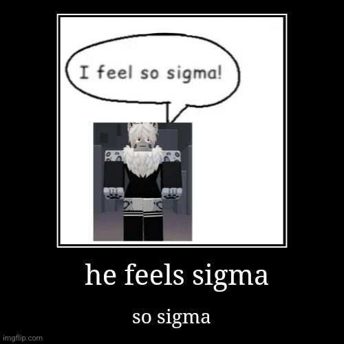 he feels sigma | so sigma | image tagged in funny,demotivationals | made w/ Imgflip demotivational maker