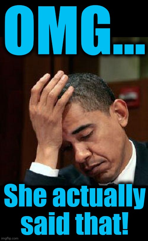 OMG... She actually
said that! | image tagged in obama facepalm 250px,blank black | made w/ Imgflip meme maker