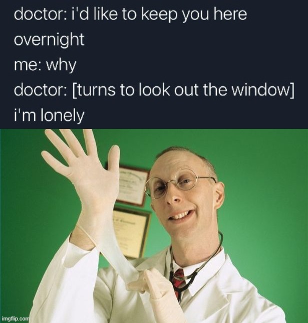 Lonely doctor | image tagged in proctology exam | made w/ Imgflip meme maker