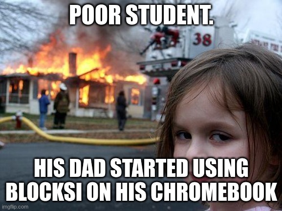 That's me by the way. | POOR STUDENT. HIS DAD STARTED USING BLOCKSI ON HIS CHROMEBOOK | image tagged in memes,disaster girl,a train hitting a school bus | made w/ Imgflip meme maker