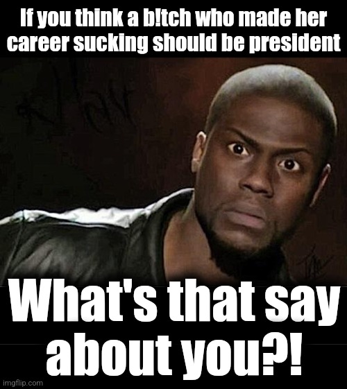 If you think a b!tch who made her
career sucking should be president; What's that say
about you?! | image tagged in memes,kevin hart,kamala harris,democrats,election 2024 | made w/ Imgflip meme maker