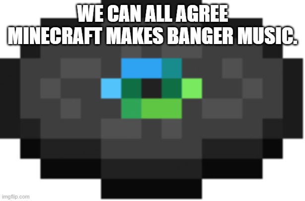 Music sooo good | WE CAN ALL AGREE MINECRAFT MAKES BANGER MUSIC. | image tagged in otherside | made w/ Imgflip meme maker