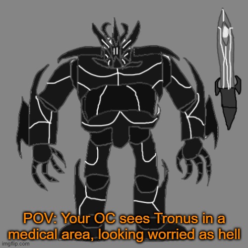 RP with Tronus | POV: Your OC sees Tronus in a medical area, looking worried as hell | image tagged in tronus | made w/ Imgflip meme maker