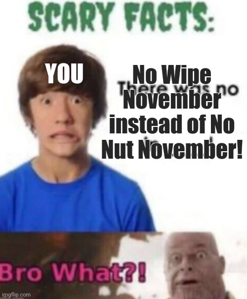 Scary facts | No Wipe November instead of No Nut November! YOU | image tagged in scary facts | made w/ Imgflip meme maker