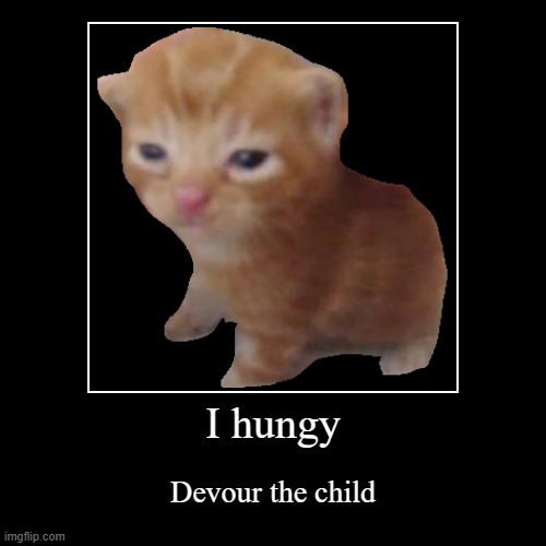 I got bored | I hungy | Devour the child | image tagged in funny,demotivationals | made w/ Imgflip demotivational maker