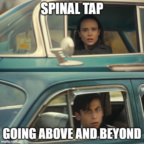 Vanya and number 5 umbrella academy car meme | SPINAL TAP; GOING ABOVE AND BEYOND | image tagged in vanya and number 5 umbrella academy car meme | made w/ Imgflip meme maker