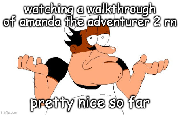 Peppino shrugging | watching a walkthrough of amanda the adventurer 2 rn; pretty nice so far | image tagged in peppino shrugging | made w/ Imgflip meme maker