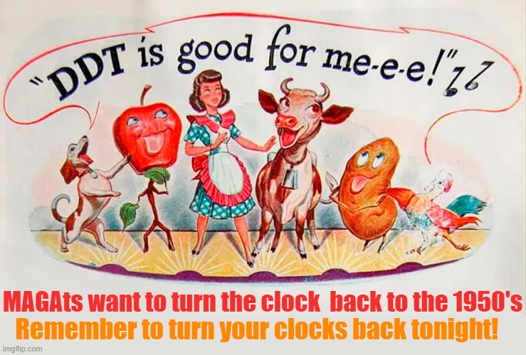 Vote for Trump if you want to go back to the 1950's. When DDT was cool! | MAGAts want to turn the clock  back to the 1950's; Remember to turn your clocks back tonight! | image tagged in donald trump,maga,1950s,pesticides,daylight savings time | made w/ Imgflip meme maker