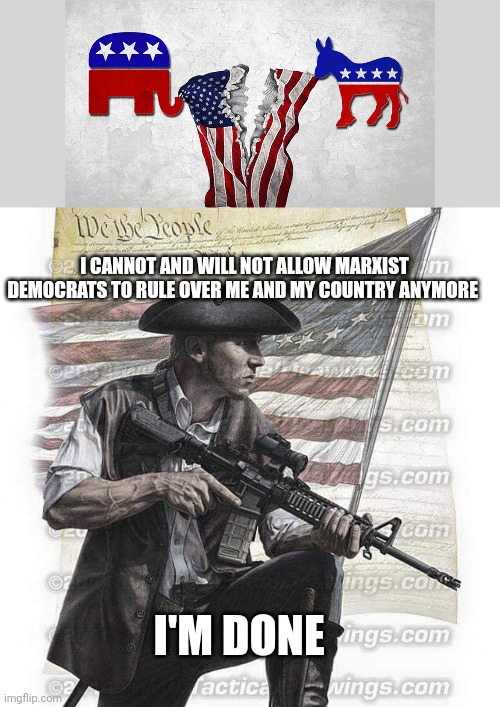 national divorce | I CANNOT AND WILL NOT ALLOW MARXIST DEMOCRATS TO RULE OVER ME AND MY COUNTRY ANYMORE; I'M DONE | image tagged in usa patriot | made w/ Imgflip meme maker