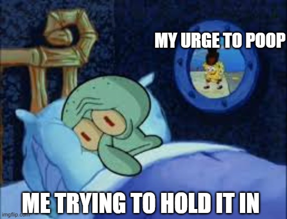 Poop | MY URGE TO POOP; ME TRYING TO HOLD IT IN | image tagged in squidward can't sleep with the spoons rattling,poop | made w/ Imgflip meme maker