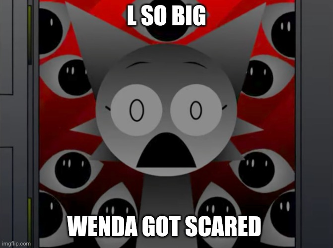 Scared Wenda | L SO BIG; WENDA GOT SCARED | image tagged in scared wenda | made w/ Imgflip meme maker