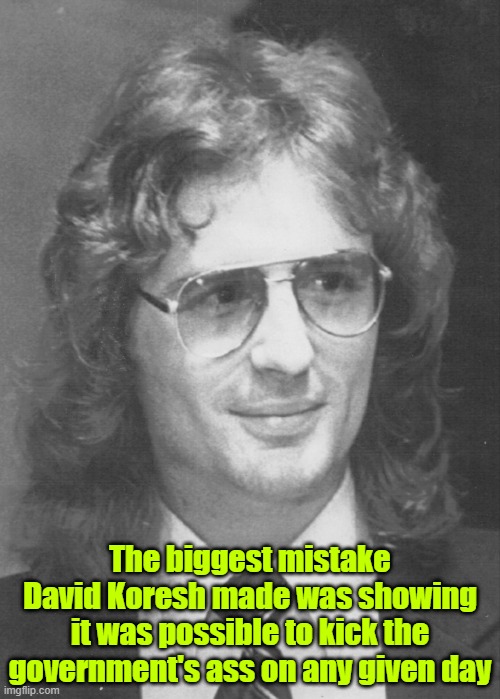 Yeah, yeah, he had 15yr old brides, I'm talking about his BIGGEST mistake | The biggest mistake David Koresh made was showing it was possible to kick the government's ass on any given day | image tagged in david koresh,waco,ar-15,religious freedom,deep state | made w/ Imgflip meme maker