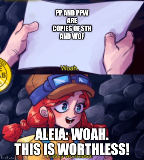 PP AND PPW ARE
COPIES OF STH
AND WOF; ALEIA: WOAH. THIS IS WORTHLESS! | image tagged in sth,wof,pp,ppw | made w/ Imgflip meme maker