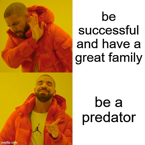 Drake Hotline Bling | be successful and have a great family; be a predator | image tagged in memes,drake hotline bling,drake,pedophile,predator | made w/ Imgflip meme maker