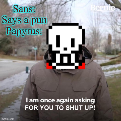 True-gaster2852 | Sans: Says a pun
Papyrus:; FOR YOU TO SHUT UP! | image tagged in memes | made w/ Imgflip meme maker