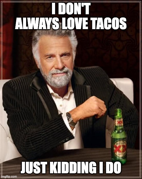 The Most Interesting Man In The World | I DON'T ALWAYS LOVE TACOS; JUST KIDDING I DO | image tagged in memes,the most interesting man in the world | made w/ Imgflip meme maker