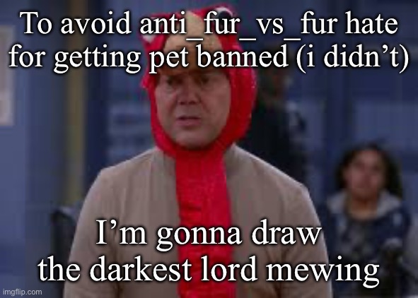 Also w stream mood | To avoid anti_fur_vs_fur hate for getting pet banned (i didn’t); I’m gonna draw the darkest lord mewing | image tagged in turkey day boyle | made w/ Imgflip meme maker