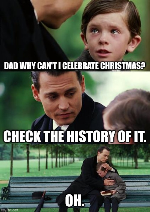 Finding Neverland | DAD WHY CAN'T I CELEBRATE CHRISTMAS? CHECK THE HISTORY OF IT. OH. | image tagged in memes,finding neverland | made w/ Imgflip meme maker