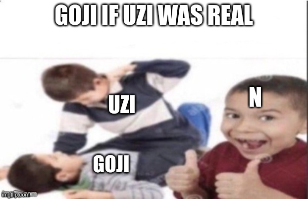 You can't be more right than this, change my mind | GOJI IF UZI WAS REAL; N; UZI; GOJI | image tagged in first degree murder,murder,murder drones,uzi beats up goji | made w/ Imgflip meme maker