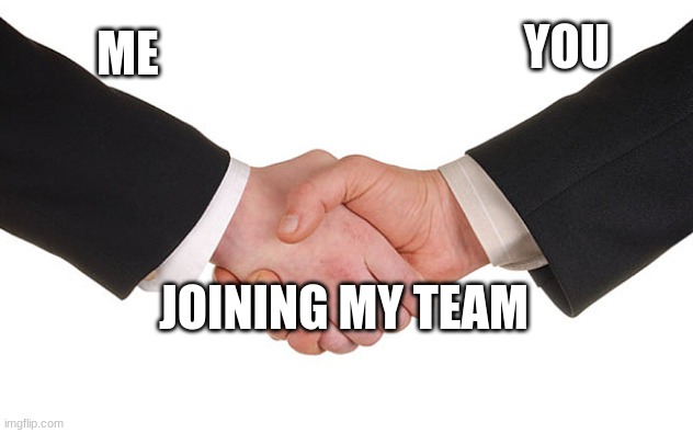 Business Handshake | ME YOU JOINING MY TEAM | image tagged in business handshake | made w/ Imgflip meme maker