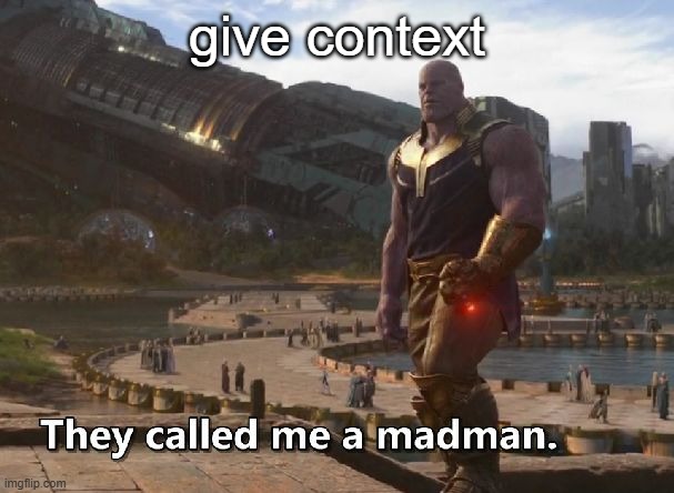 g | give context | image tagged in thanos they called me a madman | made w/ Imgflip meme maker