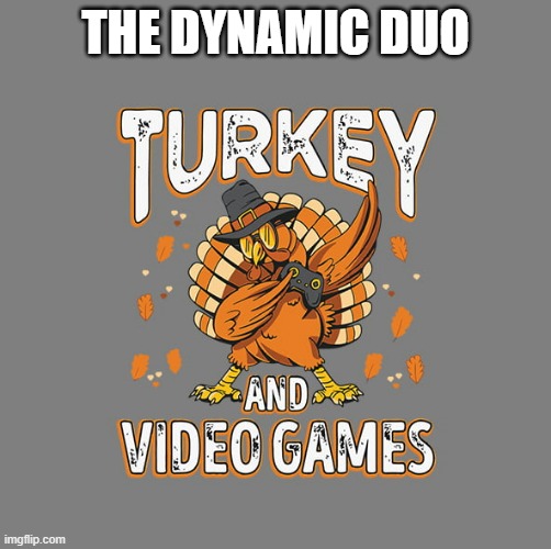 memes by Brad - The Dynamic Duo - Thanksgiving and video games | THE DYNAMIC DUO | image tagged in funny,thanksgiving,video games,computer games,computer,humor | made w/ Imgflip meme maker