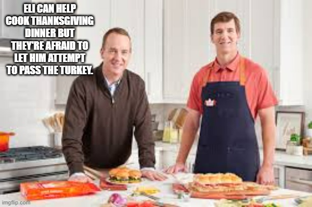 memes by Brad - Eli Manny can help cook but not pass the turkey. Thanksgiving. | ELI CAN HELP COOK THANKSGIVING DINNER BUT THEY'RE AFRAID TO LET HIM ATTEMPT TO PASS THE TURKEY. | image tagged in funny,sports,eli manning,peyton manning,thanksgiving,humor | made w/ Imgflip meme maker